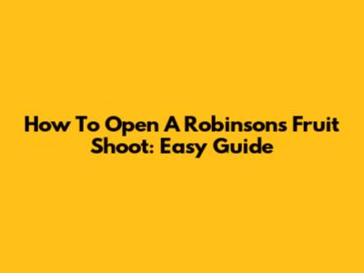 How To Open A Robinsons Fruit Shoot: Easy Guide