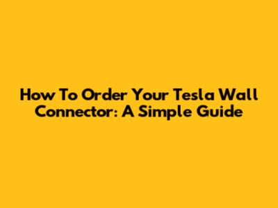 How To Order Your Tesla Wall Connector: A Simple Guide