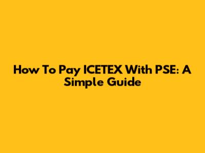 How To Pay ICETEX With PSE: A Simple Guide