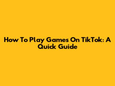 How To Play Games On TikTok: A Quick Guide