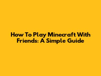 How To Play Minecraft With Friends: A Simple Guide