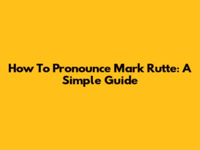 How To Pronounce Mark Rutte: A Simple Guide