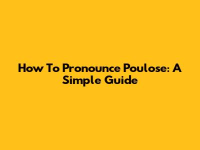 How To Pronounce Poulose: A Simple Guide