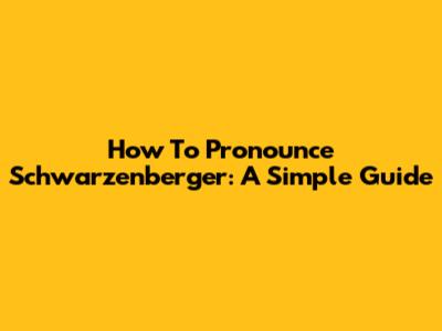 How To Pronounce Schwarzenberger: A Simple Guide