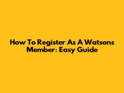 How To Register As A Watsons Member: Easy Guide