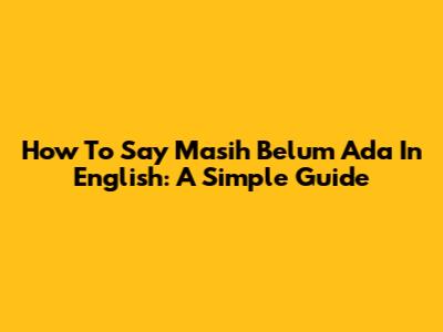 How To Say 'Masih Belum Ada' In English: A Simple Guide