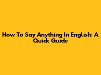 How To Say Anything In English: A Quick Guide