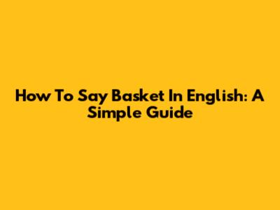 How To Say Basket In English: A Simple Guide