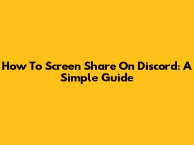 How To Screen Share On Discord: A Simple Guide