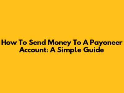 How To Send Money To A Payoneer Account: A Simple Guide