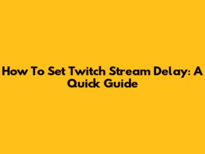 How To Set Twitch Stream Delay: A Quick Guide