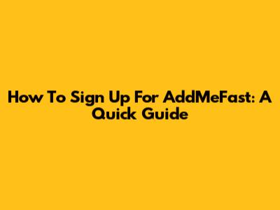 How To Sign Up For AddMeFast: A Quick Guide