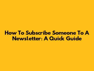 How To Subscribe Someone To A Newsletter: A Quick Guide