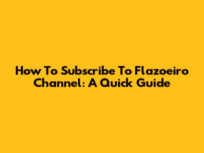 How To Subscribe To Flazoeiro Channel: A Quick Guide
