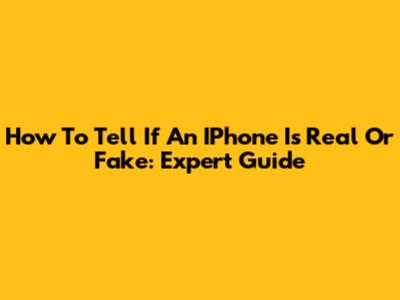 How To Tell If An IPhone Is Real Or Fake: Expert Guide