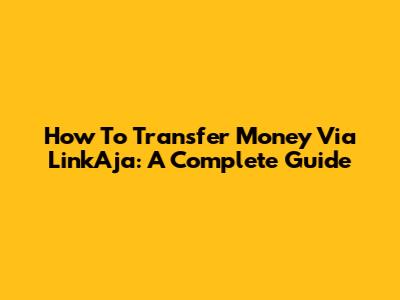 How To Transfer Money Via LinkAja: A Complete Guide
