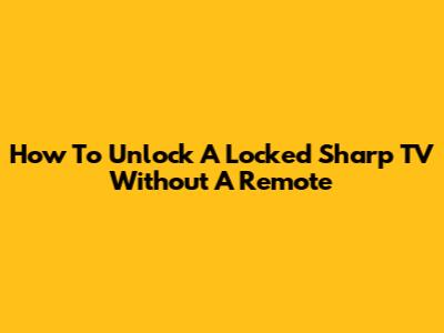 How To Unlock A Locked Sharp TV Without A Remote