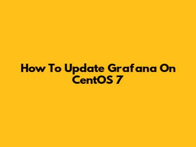 How To Update Grafana On CentOS 7