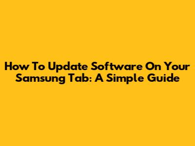 How To Update Software On Your Samsung Tab: A Simple Guide