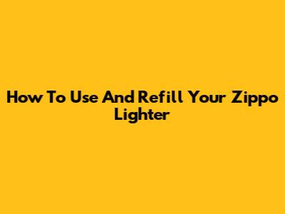 How To Use And Refill Your Zippo Lighter