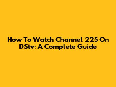 How To Watch Channel 225 On DStv: A Complete Guide