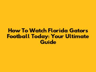 How To Watch Florida Gators Football Today: Your Ultimate Guide