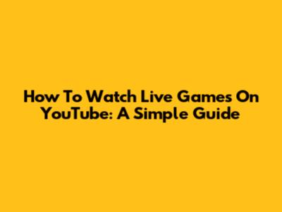 How To Watch Live Games On YouTube: A Simple Guide