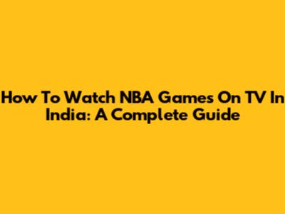 How To Watch NBA Games On TV In India: A Complete Guide