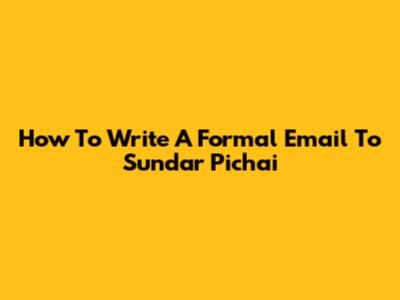 How To Write A Formal Email To Sundar Pichai