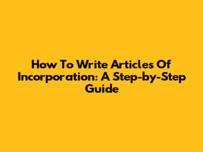How To Write Articles Of Incorporation: A Step-by-Step Guide