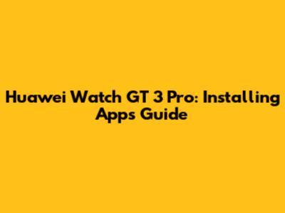 Huawei Watch GT 3 Pro: Installing Apps Guide