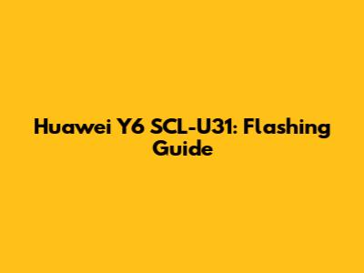 Huawei Y6 SCL-U31: Flashing Guide