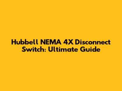 Hubbell NEMA 4X Disconnect Switch: Ultimate Guide