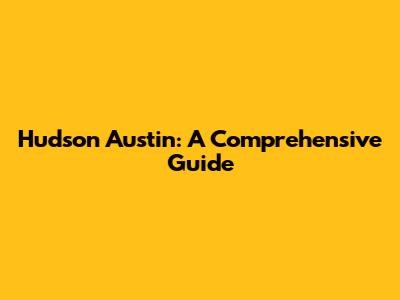 Hudson Austin: A Comprehensive Guide