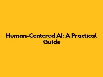 Human-Centered AI: A Practical Guide
