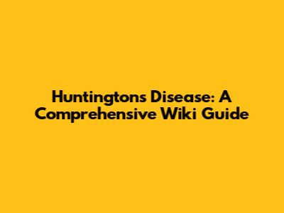 Huntington's Disease: A Comprehensive Wiki Guide