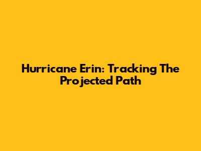 Hurricane Erin: Tracking The Projected Path