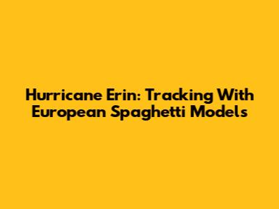 Hurricane Erin: Tracking With European Spaghetti Models