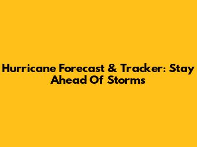 Hurricane Forecast & Tracker: Stay Ahead Of Storms