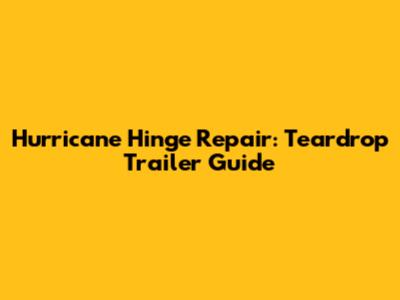 Hurricane Hinge Repair: Teardrop Trailer Guide