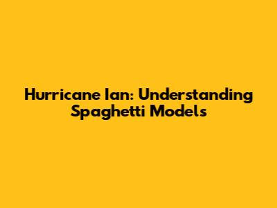 Hurricane Ian: Understanding Spaghetti Models