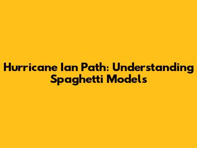 Hurricane Ian Path: Understanding Spaghetti Models