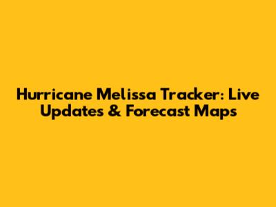 Hurricane Melissa Tracker: Live Updates & Forecast Maps