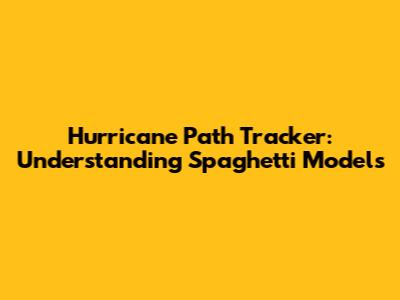 Hurricane Path Tracker: Understanding Spaghetti Models