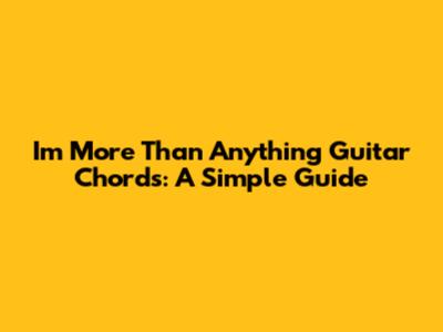 I'm More Than Anything Guitar Chords: A Simple Guide