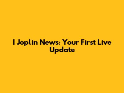 I Joplin News: Your First Live Update