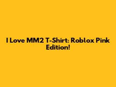 I Love MM2 T-Shirt: Roblox Pink Edition!