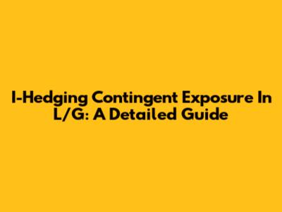I-Hedging Contingent Exposure In L/G: A Detailed Guide