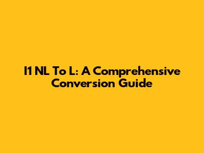 I1 NL To L: A Comprehensive Conversion Guide