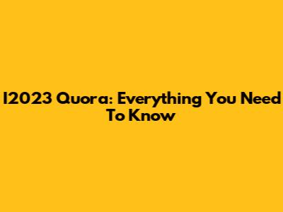 I2023 Quora: Everything You Need To Know